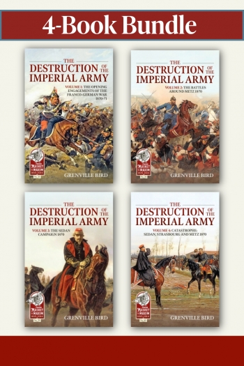 The Destruction of the Imperial Army Bundle: Volumes 1-4 : The Franco–Prussian War 1870–71 – Complete Volume Set The Destruction of the Imperial Army Bundle: Volumes 1-4 : The Franco–Prussian War 1870–71 – Complete Volume Set