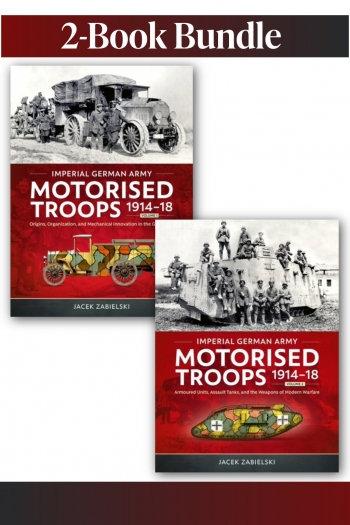 Imperial German Army Motorised Troops 1914-18 Volumes 1-2 Imperial German Army Motorised Troops 1914-18 Volumes 1-2