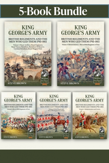 King George's Army: British Regiments and the Men Who Led Them 1793-1815 Volumes 1-5 King George's Army: British Regiments and the Men Who Led Them 1793-1815 Volumes 1-5
