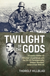 Twilight of the Gods : A Swedish Waffen-SS Volunteer's Experiences with the 11th SS-Panzergrenadier Division 'Nordland', Eastern Front 1944-45 Twilight of the Gods : A Swedish Waffen-SS Volunteer's Experiences with the 11th SS-Panzergrenadier Division 'Nordland', Eastern Front 1944-45
