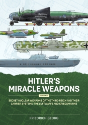 Hitler's Miracle Weapons Volume 1 : Secret Nuclear Weapons of the Third Reich and their Carrier Systems The Luftwaffe & Kriegsmarine Hitler's Miracle Weapons Volume 1 : Secret Nuclear Weapons of the Third Reich and their Carrier Systems The Luftwaffe & Kriegsmarine