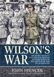Wilson's War : Sir Henry Wilson's Influence on British Military Policy in the Great War and its Aftermath Wilson's War : Sir Henry Wilson's Influence on British Military Policy in the Great War and its Aftermath