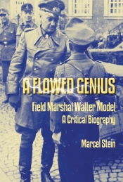 A Flawed Genius : Field Marshal Walter Model, a critical Biography A Flawed Genius : Field Marshal Walter Model, a critical Biography