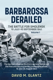 Barbarossa Derailed The Battle for Smolensk 10 July-10 September 1941 Volume 1 : The German Advance the Encirclement Battle and the First and Second Soviet Counteroffensives, 10 July-24 August 1941 Barbarossa Derailed The Battle for Smolensk 10 July-10 September 1941 Volume 1 : The German Advance the Encirclement Battle and the First and Second Soviet Counteroffensives, 10 July-24 August 1941