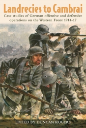 Landrecies to Cambrai : Case Studies of German Offensive and Defensive Operations on the Western Front 1914-17 Landrecies to Cambrai : Case Studies of German Offensive and Defensive Operations on the Western Front 1914-17