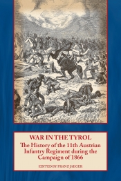 War in the Tyrol : The History of the 11th Austrian Infantry Regiment during the Campaign of 1866 War in the Tyrol : The History of the 11th Austrian Infantry Regiment during the Campaign of 1866