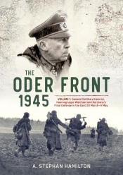 The Oder Front 1945 Volume 1 : General Gotthard Heinrici Heeresgruppe Weichsel and Germany's Final Defense in the East 20 March-4 May The Oder Front 1945 Volume 1 : General Gotthard Heinrici Heeresgruppe Weichsel and Germany's Final Defense in the East 20 March-4 May