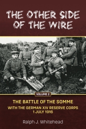 The Other Side of the Wire Volume 2 : The Battle of the Somme. With The German XIV Reserve Corps, 1 July 1916 The Other Side of the Wire Volume 2 : The Battle of the Somme. With The German XIV Reserve Corps, 1 July 1916