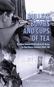 Bullets Bombs and Cups of Tea : Further Voices of the British Army in Northern Ireland 1969-98 Bullets Bombs and Cups of Tea : Further Voices of the British Army in Northern Ireland 1969-98