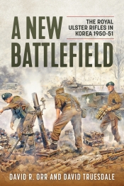 A New Battlefield : The Royal Ulster Rifles in Korea 1950-51 A New Battlefield : The Royal Ulster Rifles in Korea 1950-51