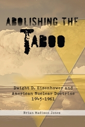 Abolishing the Taboo : Dwight D Eisenhower and American Nuclear Doctrine 1945-1961 Abolishing the Taboo : Dwight D Eisenhower and American Nuclear Doctrine 1945-1961