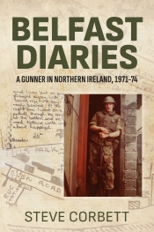 Belfast Diaries : A Gunner in Northern Ireland 1971-74 Belfast Diaries : A Gunner in Northern Ireland 1971-74