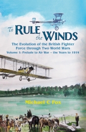 To Rule the Winds Volume 1 : The Evolution of the British Fighter Force through Two World Wars: Prelude to Air War - the Years to 1914 To Rule the Winds Volume 1 : The Evolution of the British Fighter Force through Two World Wars: Prelude to Air War - the Years to 1914