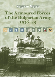 The Armoured Forces of the Bulgarian Army 1936-45 : Operations, Vehicles, Equipment, Organisation, Camouflage & Markings The Armoured Forces of the Bulgarian Army 1936-45 : Operations, Vehicles, Equipment, Organisation, Camouflage & Markings