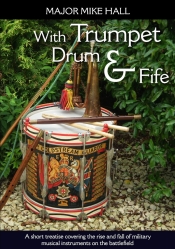 With Trumpet Drum and Fife : A Short Treatise Covering The Rise and Fall of Military Musical Instruments on the Battlefield With Trumpet Drum and Fife : A Short Treatise Covering The Rise and Fall of Military Musical Instruments on the Battlefield