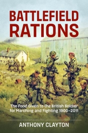 Battlefield Rations : The Food Given to the British Soldier for Marching and Fighting 1900-2011 Battlefield Rations : The Food Given to the British Soldier for Marching and Fighting 1900-2011