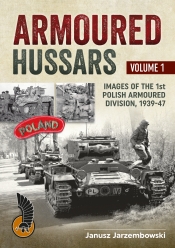 Armoured Hussars Volume 1 : Images of the Polish 1st Armoured Division 1939-47 Armoured Hussars Volume 1 : Images of the Polish 1st Armoured Division 1939-47