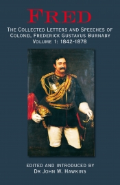 Fred The Collected Letters and Speeches of Colonel Frederick Gustavus Burnaby Volume 1 : 1842-1878 Fred The Collected Letters and Speeches of Colonel Frederick Gustavus Burnaby Volume 1 : 1842-1878
