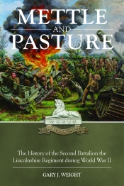 Mettle and Pasture : The History of the Second Battalion the Lincolnshire Regiment during World War II Mettle and Pasture : The History of the Second Battalion the Lincolnshire Regiment during World War II