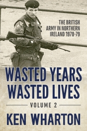 Wasted Years Wasted Lives Volume 2 : The British Army in Northern Ireland 1978-79 Wasted Years Wasted Lives Volume 2 : The British Army in Northern Ireland 1978-79
