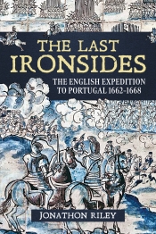 The Last Ironsides : The English Expedition to Portugal 1662-1668 The Last Ironsides : The English Expedition to Portugal 1662-1668