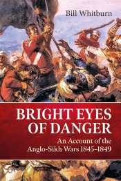 Bright Eyes of Danger : An Account of the Anglo-Sikh Wars 1845-1849 Bright Eyes of Danger : An Account of the Anglo-Sikh Wars 1845-1849