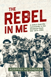 The Rebel in Me : A Zanla Guerrilla Commander in the Rhodesian Bush War 1974-1980 The Rebel in Me : A Zanla Guerrilla Commander in the Rhodesian Bush War 1974-1980