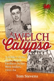 A Welch Calypso : A Soldier of the Royal Welch Fusiliers in the West Indies 1951-54 A Welch Calypso : A Soldier of the Royal Welch Fusiliers in the West Indies 1951-54