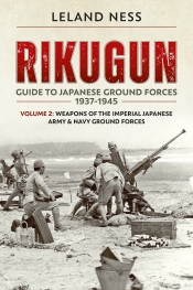 Rikugun Guide to Japanese Ground Forces 1937-1945 Volume 2 : Weapons of the Imperial Japanese Army & Navy Ground Forces Rikugun Guide to Japanese Ground Forces 1937-1945 Volume 2 : Weapons of the Imperial Japanese Army & Navy Ground Forces