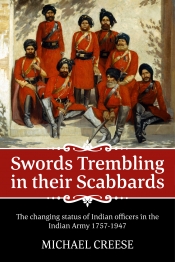 Swords Trembling in their Scabbards : The Changing Status of Indian Officers in the Indian Army 1757-1947 Swords Trembling in their Scabbards : The Changing Status of Indian Officers in the Indian Army 1757-1947