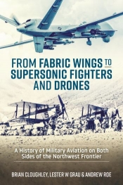 From Fabric Wings to Supersonic Fighters and Drones : A History of Military Aviation on Both Sides of the Northwest Frontier From Fabric Wings to Supersonic Fighters and Drones : A History of Military Aviation on Both Sides of the Northwest Frontier