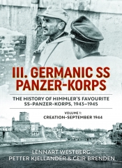 III. Germanic SS Panzer-Korps the History of Himmler's Favourite SS-Panzer-Korps, 1943-1945 Volume 1 : Creation-September 1944 III. Germanic SS Panzer-Korps the History of Himmler's Favourite SS-Panzer-Korps, 1943-1945 Volume 1 : Creation-September 1944