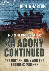 An Agony Continued : The British Army in Northern Ireland 1980-83 An Agony Continued : The British Army in Northern Ireland 1980-83