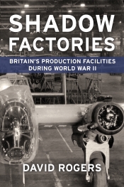 Shadow Factories : Britain's Production Facilities during the Second World War Shadow Factories : Britain's Production Facilities during the Second World War