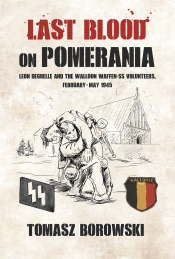 Last Blood on Pomerania : Leon Degrelle and the Walloon Waffen SS Volunteers February-May 1945 Last Blood on Pomerania : Leon Degrelle and the Walloon Waffen SS Volunteers February-May 1945