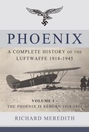 Phoenix a Complete History of the Luftwaffe 1918-1945 Volume 1 : The Phoenix is Reborn 1918-1934 Phoenix a Complete History of the Luftwaffe 1918-1945 Volume 1 : The Phoenix is Reborn 1918-1934