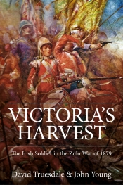 Victoria's Harvest : The Irish Soldier in the Zulu War of 1879 Victoria's Harvest : The Irish Soldier in the Zulu War of 1879