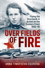 Over Fields of Fire : Flying the Sturmovik in Action on the Eastern Front 1942-45 Over Fields of Fire : Flying the Sturmovik in Action on the Eastern Front 1942-45