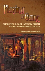 Playing the Game : The British Junior Infantry Officer on the Western Front 1914-18 Playing the Game : The British Junior Infantry Officer on the Western Front 1914-18