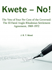 Kwete-No! : The Veto of Four Per Cent of the Governed: The ill-fated Anglo-Rhodesian Settlement Agreement 1969-1972 Kwete-No! : The Veto of Four Per Cent of the Governed: The ill-fated Anglo-Rhodesian Settlement Agreement 1969-1972