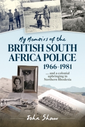 My Memoirs of the British South Africa Police 1966-1981 : .... and a colonial upbringing in Northern Rhodesia My Memoirs of the British South Africa Police 1966-1981 : .... and a colonial upbringing in Northern Rhodesia