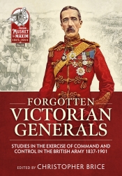 Forgotten Victorian Generals : Studies in the Exercise of Command and Control in the British Army 1837-1901 Forgotten Victorian Generals : Studies in the Exercise of Command and Control in the British Army 1837-1901