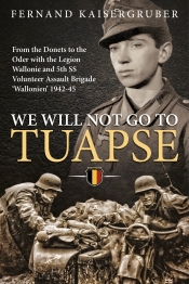 We Will Not Go to Tuapse : From the Donets to the Oder with the Legion Wallonie and 5th SS Volunteer Assault Brigade 'Wallonien' 1942-45