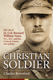 The Christian Soldier : The Life Of Lt. Col. Bernard William Vann, V.C., M.C. and Bar, Croix de Guerre avec Palmes The Christian Soldier : The Life Of Lt. Col. Bernard William Vann, V.C., M.C. and Bar, Croix de Guerre avec Palmes