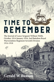 Time to Remember : The Journal of Lance Sergeant William Webb, 2nd Battalion Royal Warwickshire Regiment, 7th Division October 1914-January 1916 Time to Remember : The Journal of Lance Sergeant William Webb, 2nd Battalion Royal Warwickshire Regiment, 7th Division October 1914-January 1916