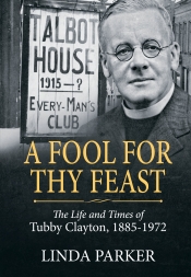 A Fool for Thy Feast : The Life and Times of Tubby Clayton 1885-1972 A Fool for Thy Feast : The Life and Times of Tubby Clayton 1885-1972