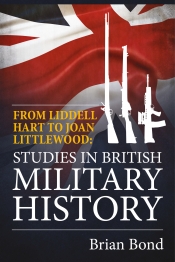 From Liddell Hart to Joan Littlewood. : Studies in British Military History From Liddell Hart to Joan Littlewood. : Studies in British Military History