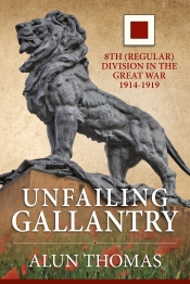 Unfailing Gallantry : 8th (Regular) Division in the Great War 1914-1919 Unfailing Gallantry : 8th (Regular) Division in the Great War 1914-1919