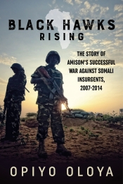Black Hawks Rising : The Story of Amisom's Successful War against Somali Insurgents 2007-2014 Black Hawks Rising : The Story of Amisom's Successful War against Somali Insurgents 2007-2014