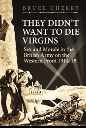 They Didn't Want to Die Virgins : Sex and Morale in the British Army on the Western Front 1914-1918 They Didn't Want to Die Virgins : Sex and Morale in the British Army on the Western Front 1914-1918